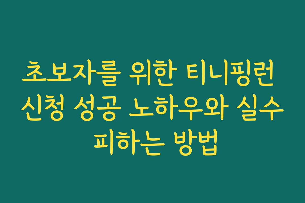 초보자를 위한 티니핑런 신청 성공 노하우와 실수 피하는 방법