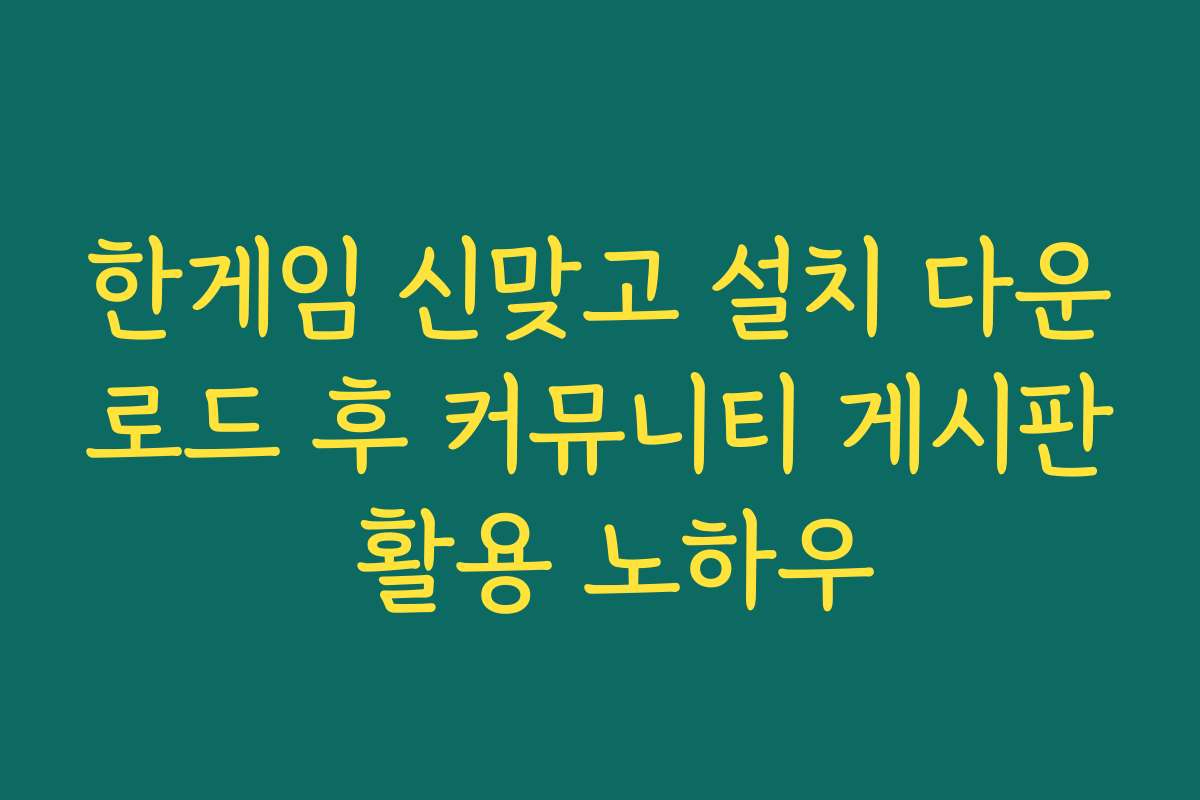 한게임 신맞고 설치 다운로드 후 커뮤니티 게시판 활용 노하우