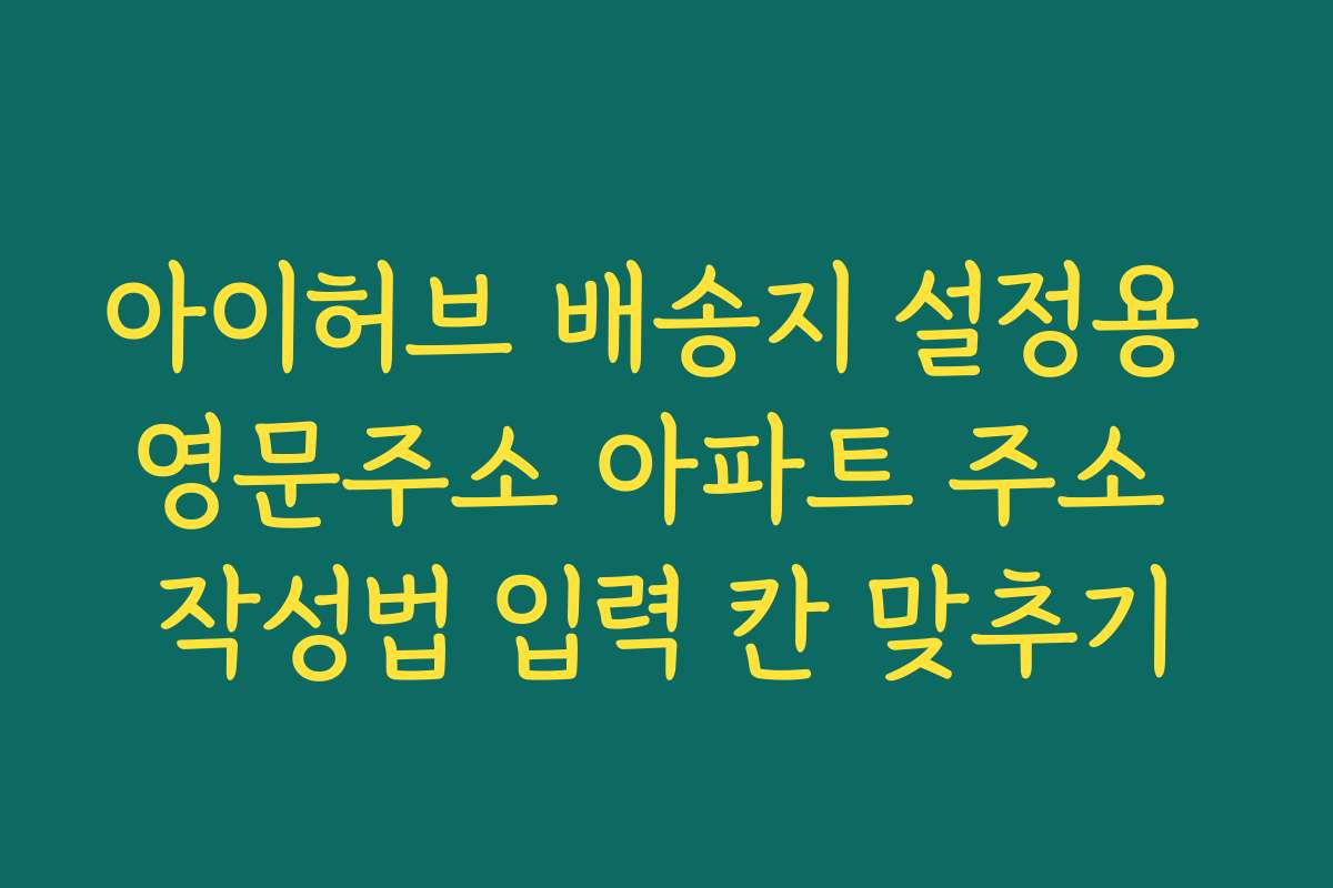 아이허브 배송지 설정용 영문주소 아파트 주소 작성법 입력 칸 맞추기