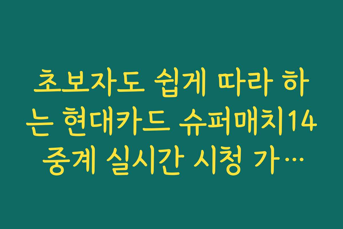 초보자도 쉽게 따라 하는 현대카드 슈퍼매치14 중계 실시간 시청 가이드