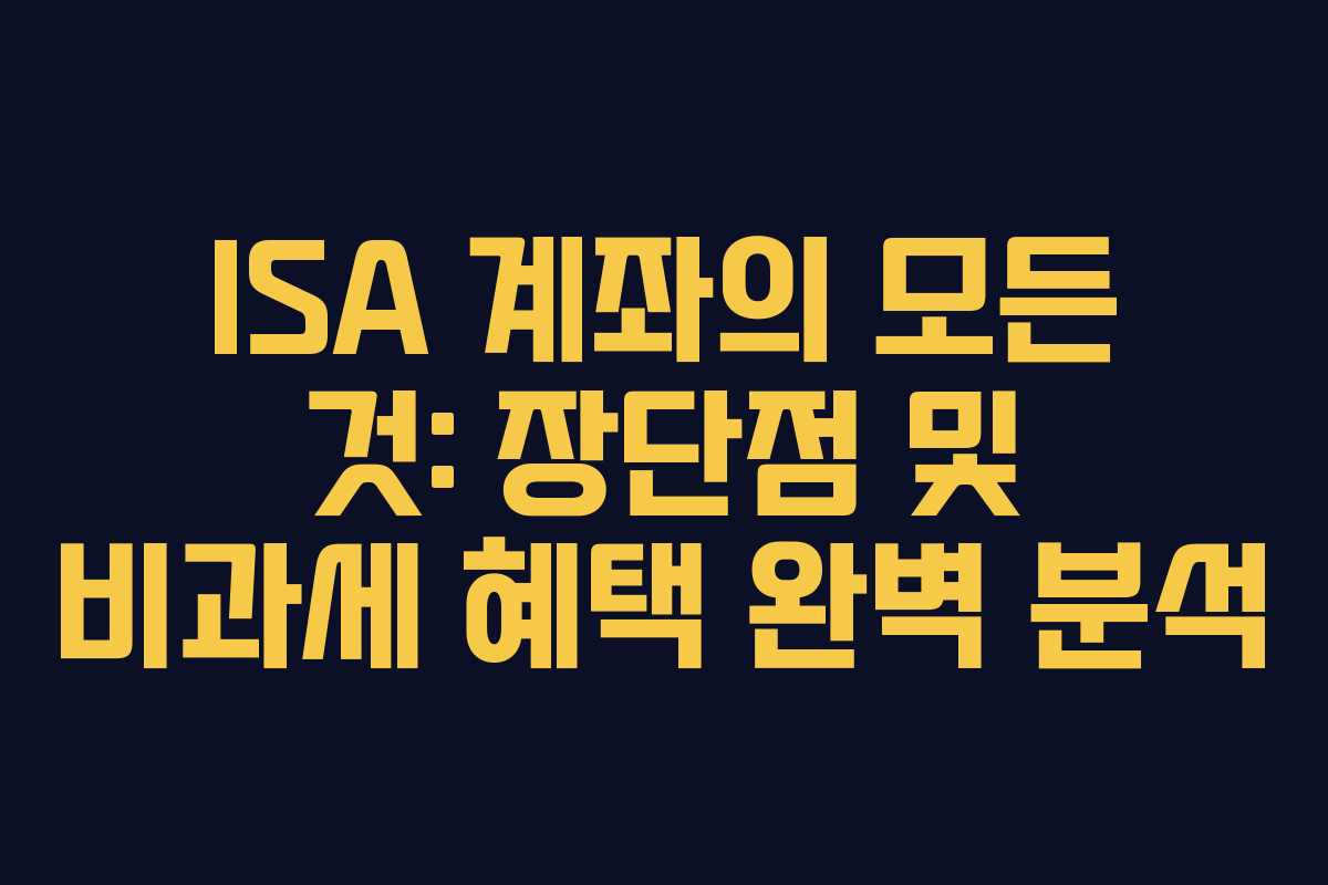 ISA 계좌의 모든 것: 장단점 및 비과세 혜택 완벽 분석