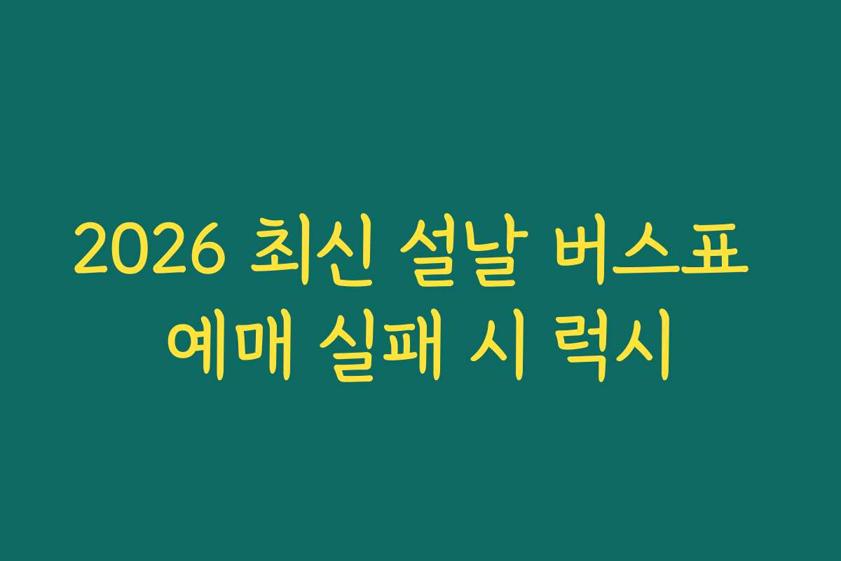 2026 최신 설날 버스표 예매 실패 시 럭시