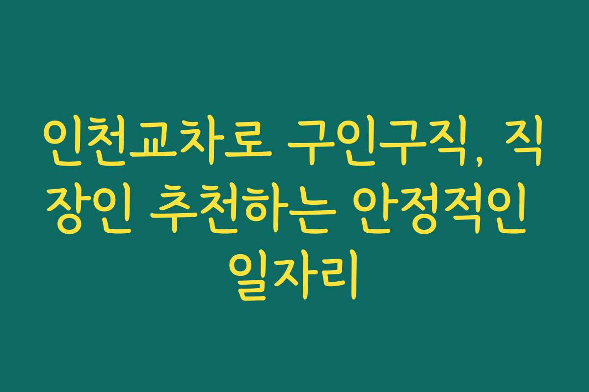 인천교차로 구인구직, 직장인 추천하는 안정적인 일자리