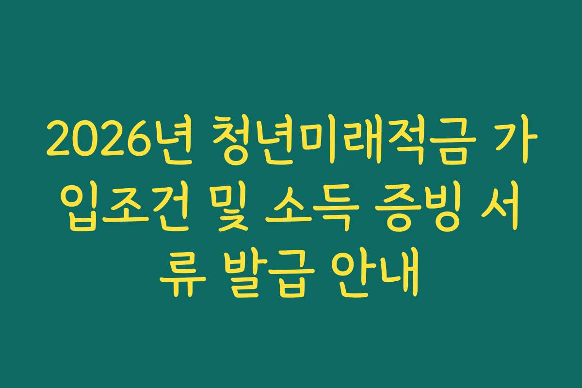 2026년 청년미래적금 가입조건 및 소득 증빙 서류 발급 안내