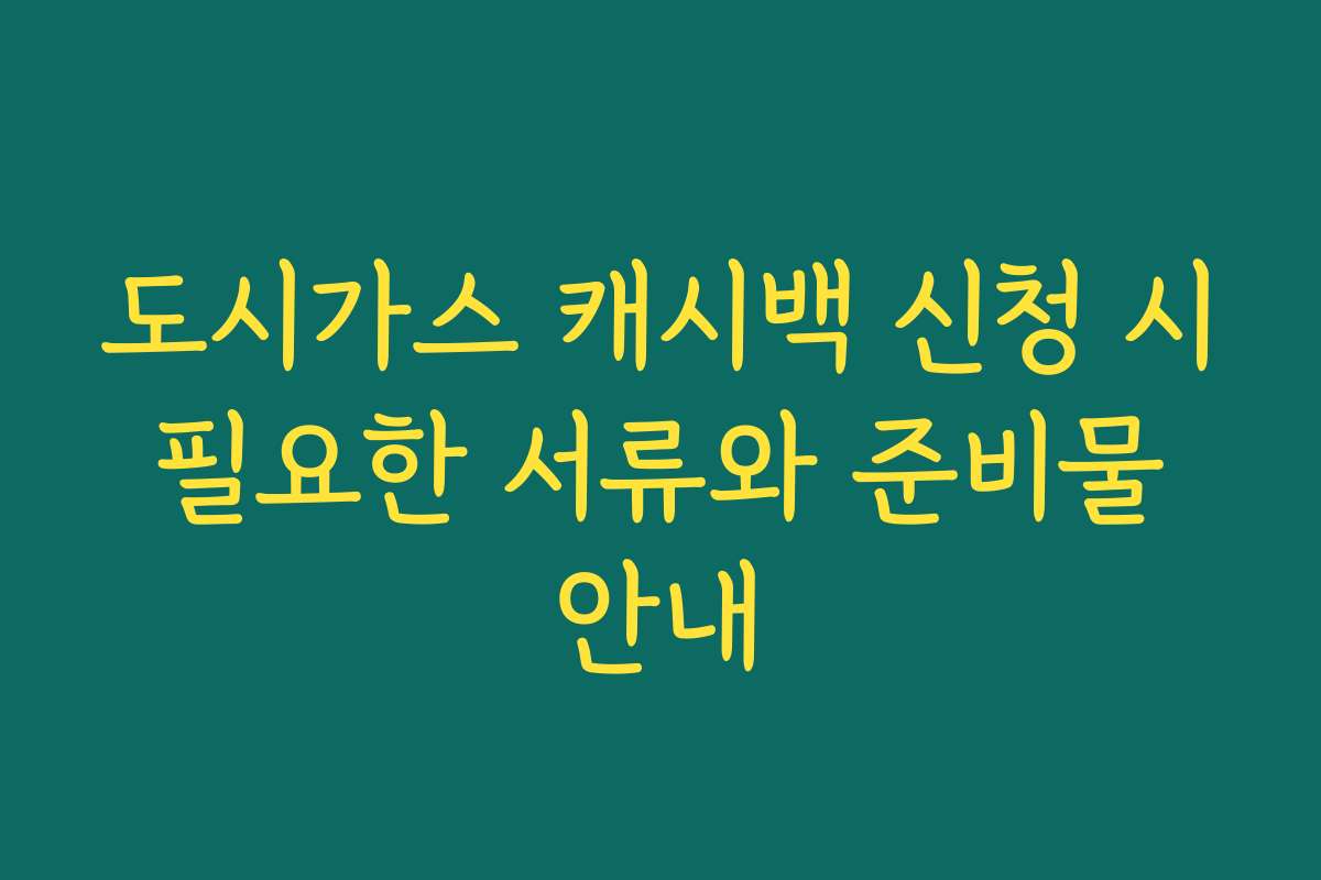 도시가스 캐시백 신청 시 필요한 서류와 준비물 안내