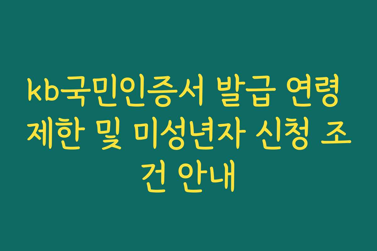 kb국민인증서 발급 연령 제한 및 미성년자 신청 조건 안내