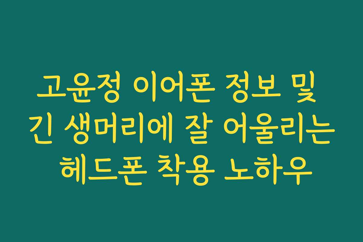 고윤정 이어폰 정보 및 긴 생머리에 잘 어울리는 헤드폰 착용 노하우