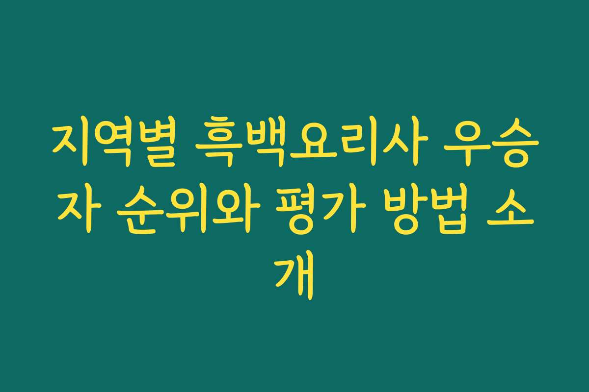 지역별 흑백요리사 우승자 순위와 평가 방법 소개