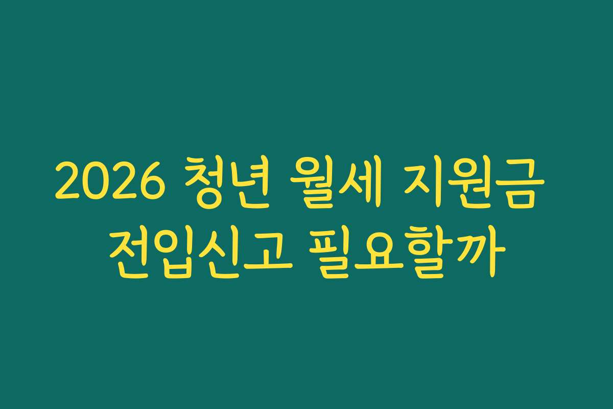 2026 청년 월세 지원금 전입신고 필요할까