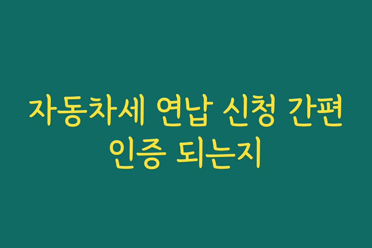 자동차세 연납 신청 간편인증 되는지