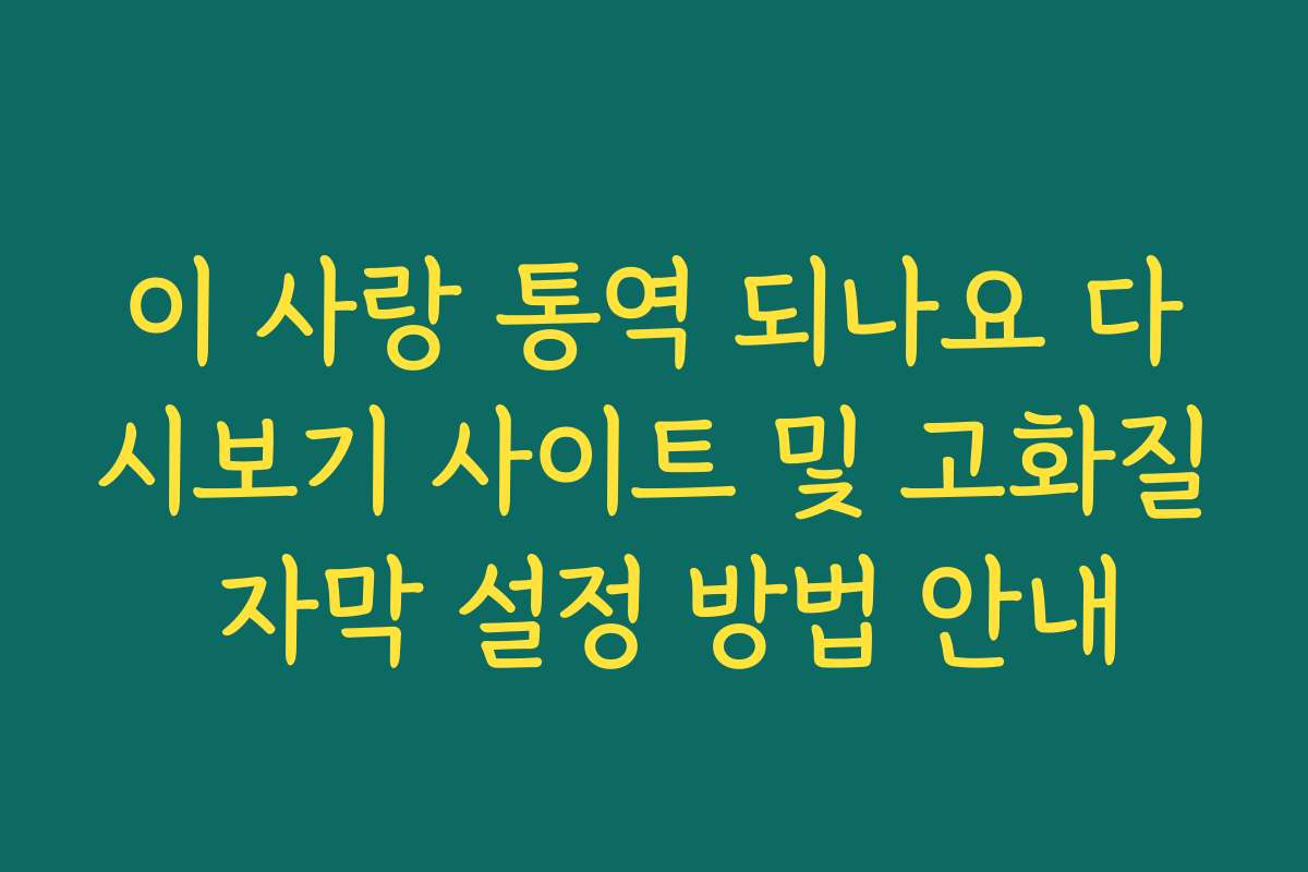 이 사랑 통역 되나요 다시보기 사이트 및 고화질 자막 설정 방법 안내