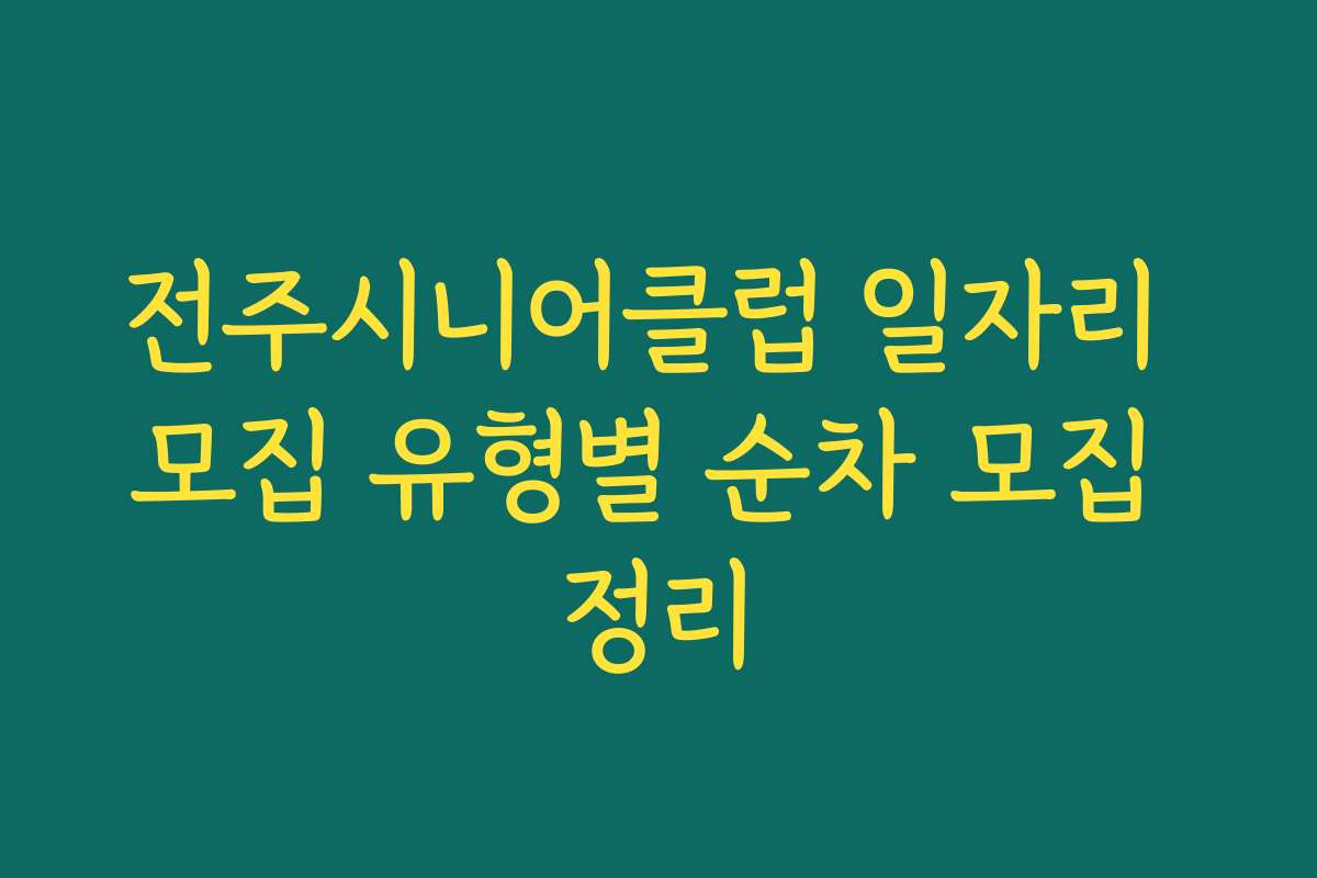 전주시니어클럽 일자리 모집 유형별 순차 모집 정리