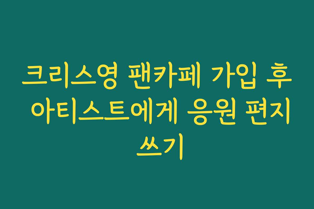 크리스영 팬카페 가입 후 아티스트에게 응원 편지 쓰기