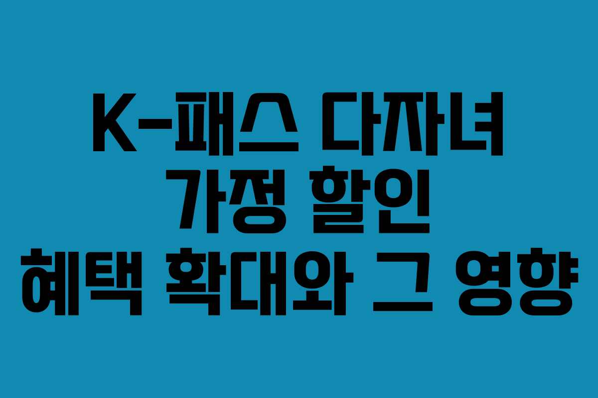 K-패스 다자녀 가정 할인 혜택 확대와 그 영향