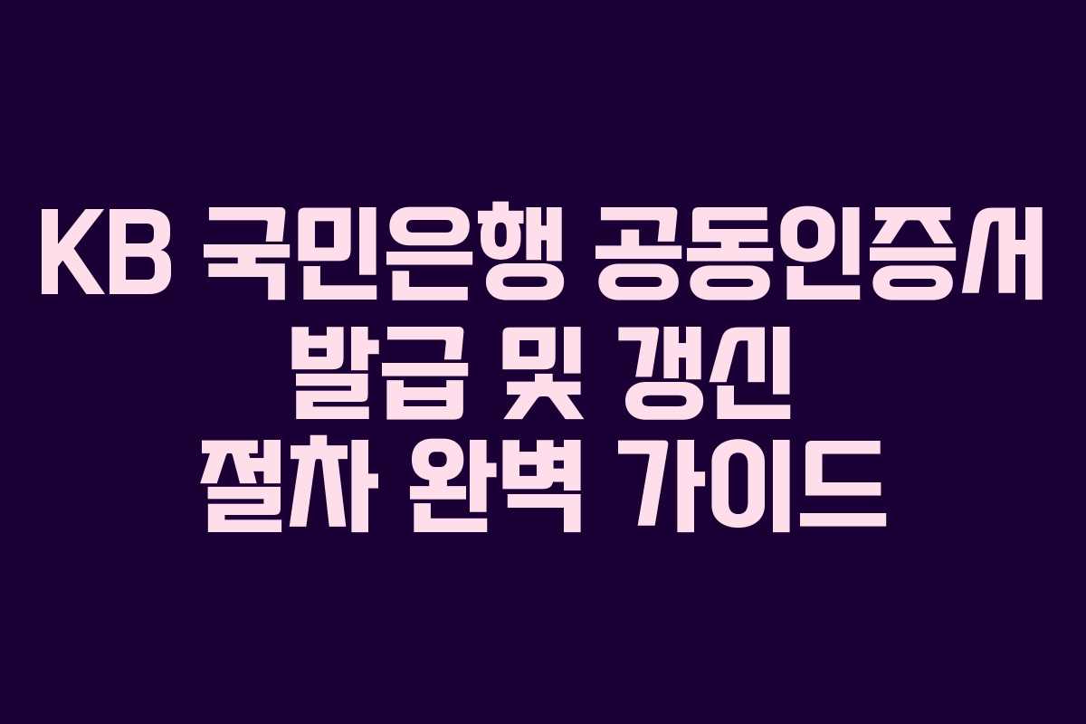 KB 국민은행 공동인증서 발급 및 갱신 절차 완벽 가이드