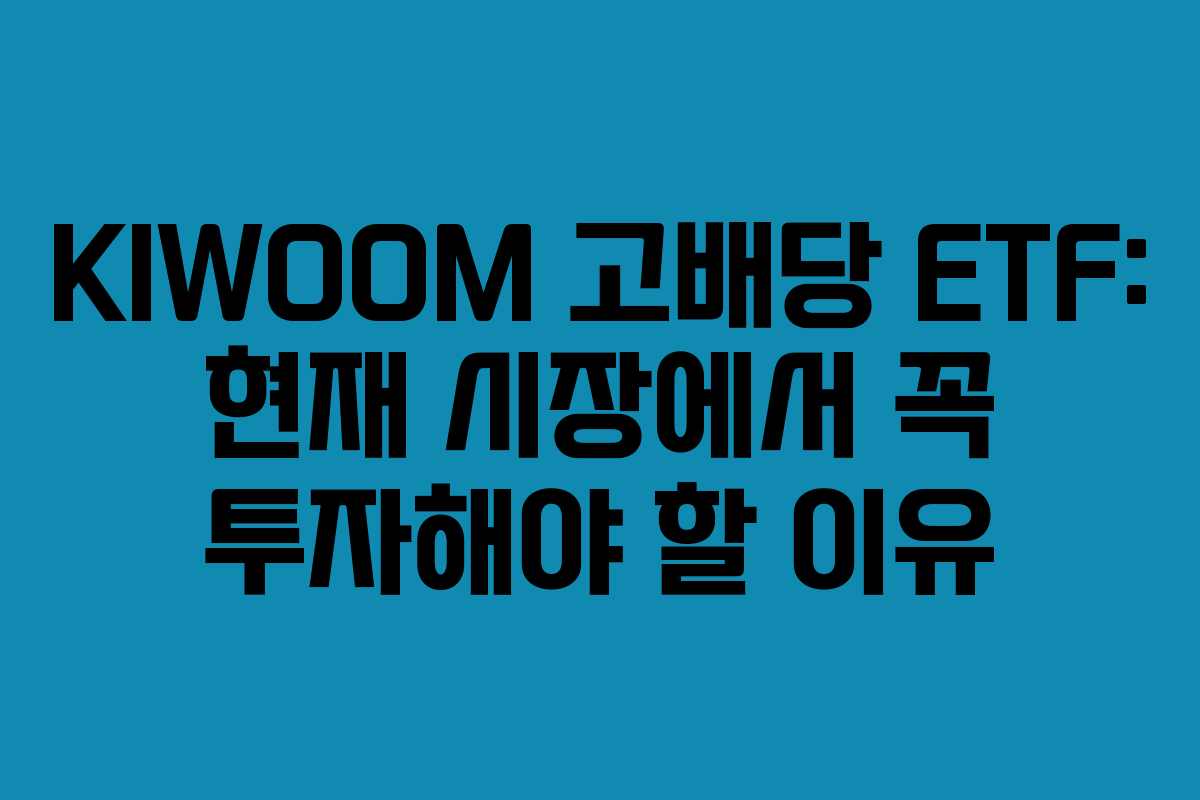 KIWOOM 고배당 ETF: 현재 시장에서 꼭 투자해야 할 이유