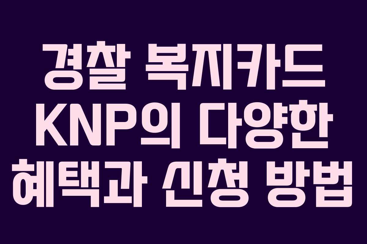 경찰 복지카드 KNP의 다양한 혜택과 신청 방법