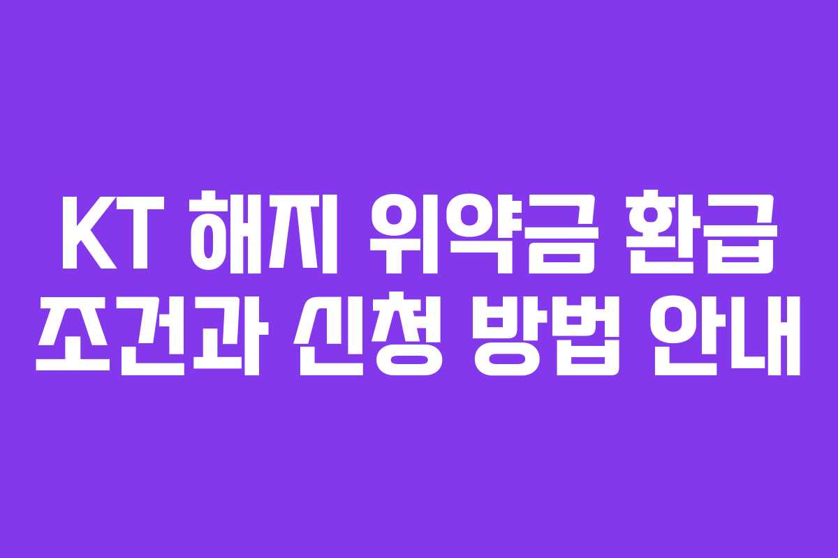 KT 해지 위약금 환급 조건과 신청 방법 안내