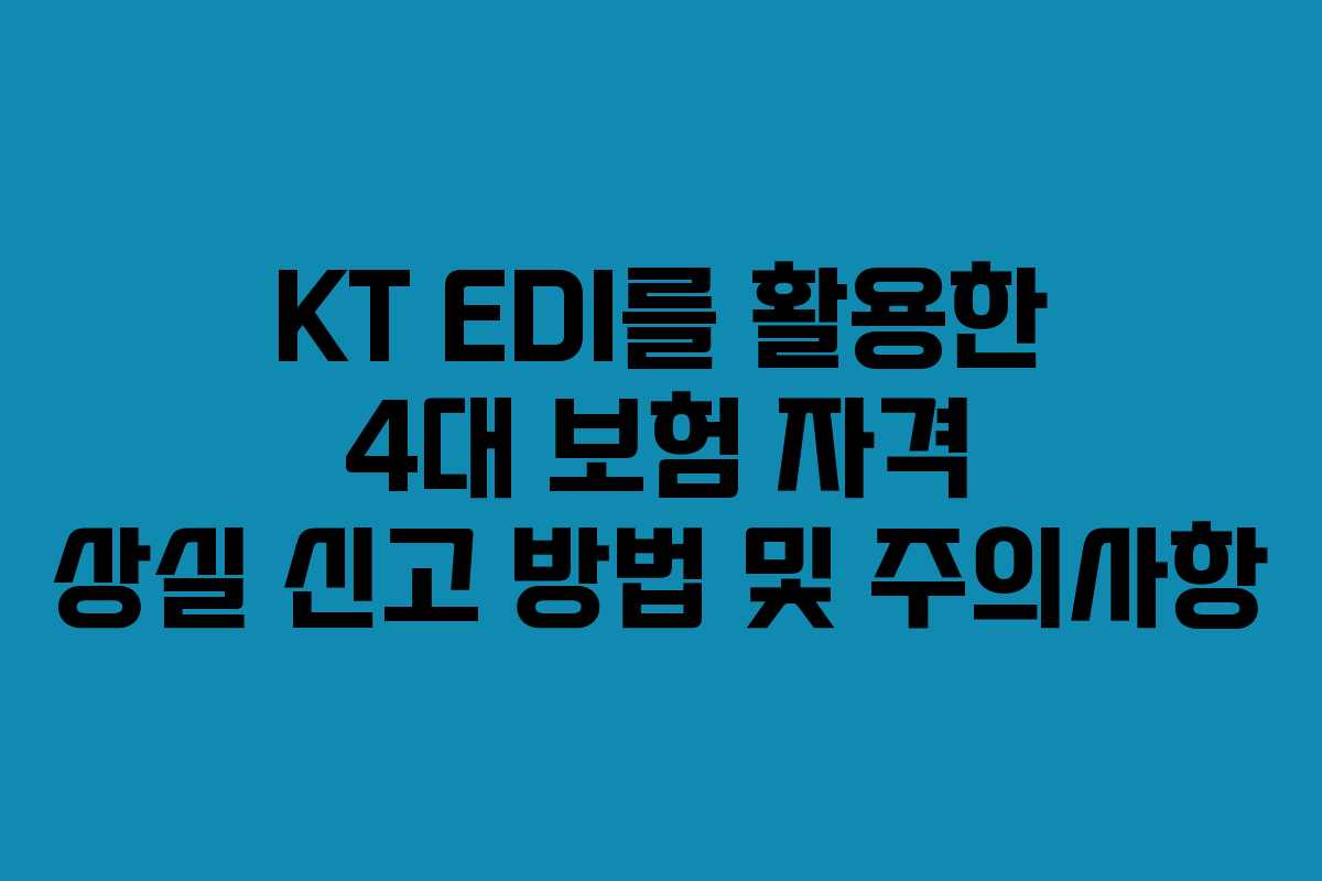 KT EDI를 활용한 4대 보험 자격 상실 신고 방법 및 주의사항