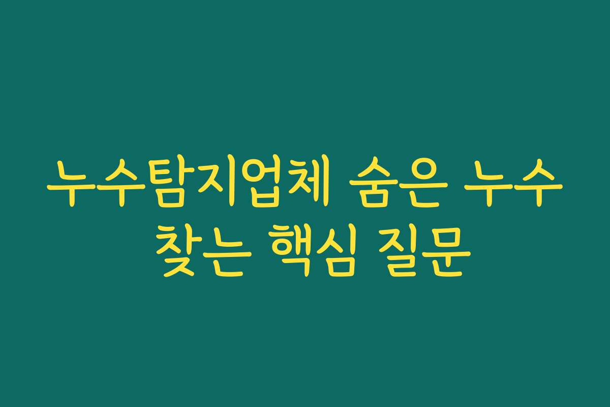 누수탐지업체 숨은 누수 찾는 핵심 질문