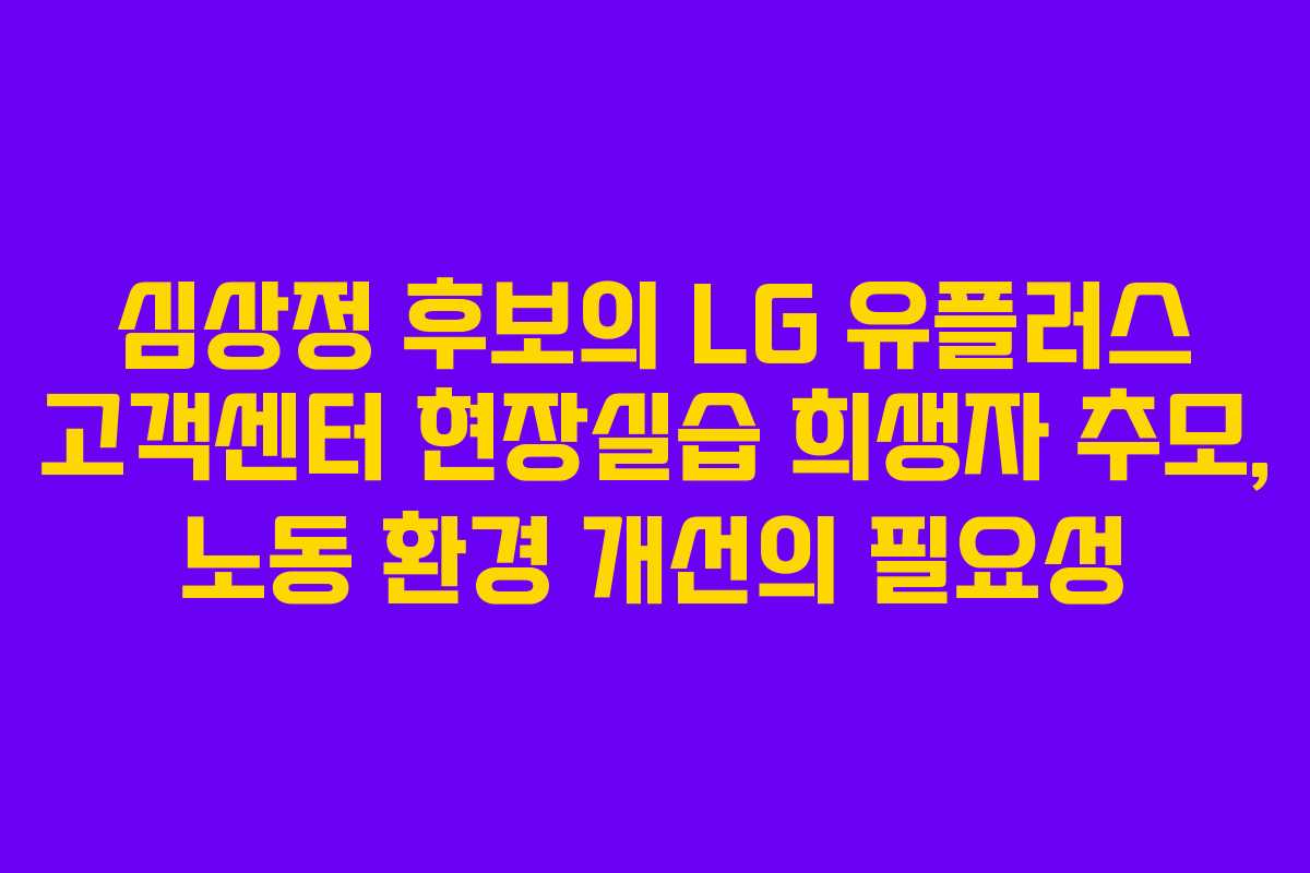 심상정 후보의 LG 유플러스 고객센터 현장실습 희생자 추모, 노동 환경 개선의 필요성