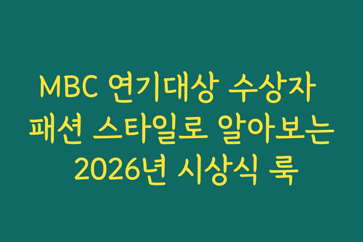MBC 연기대상 수상자 패션 스타일로 알아보는 2026년 시상식 룩