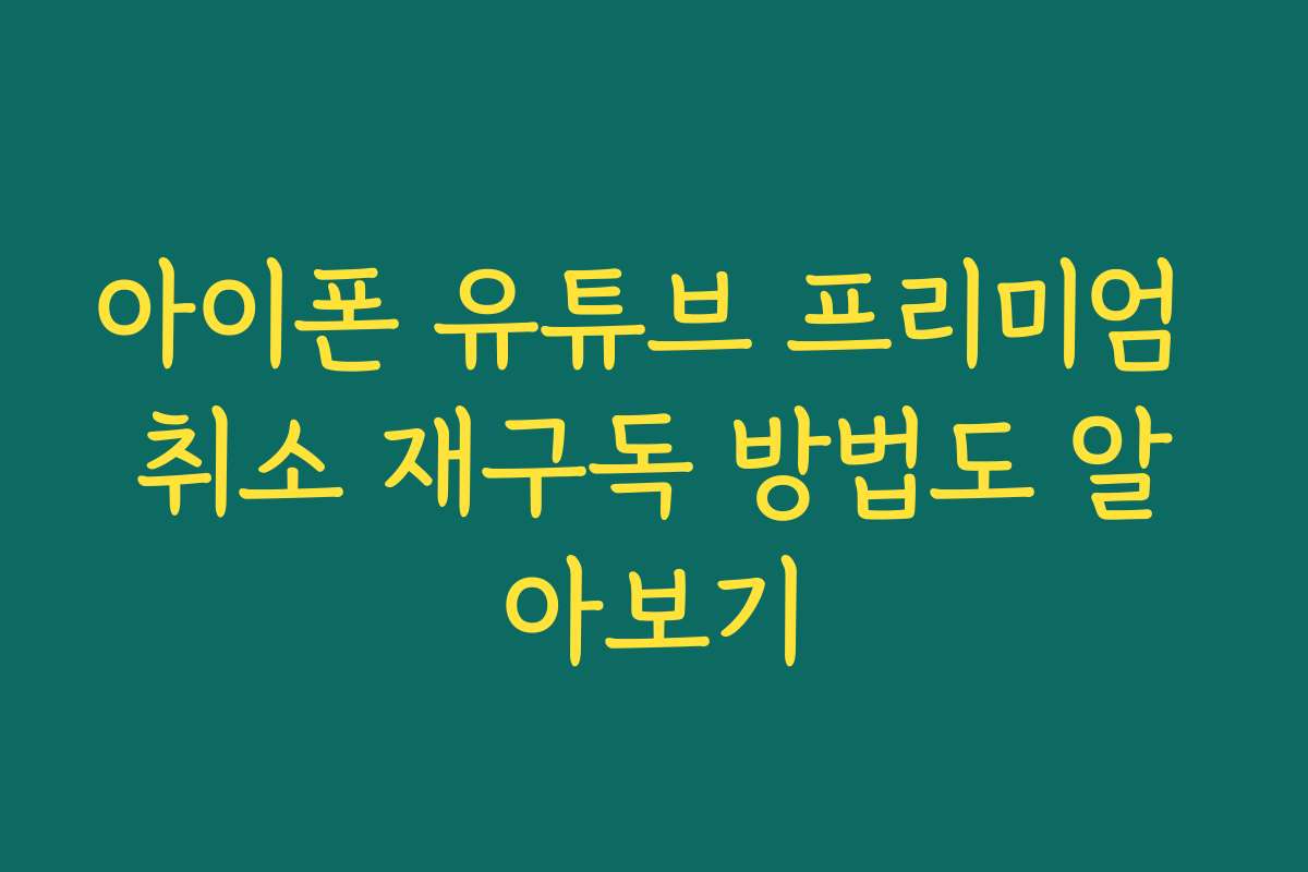 아이폰 유튜브 프리미엄 취소 재구독 방법도 알아보기