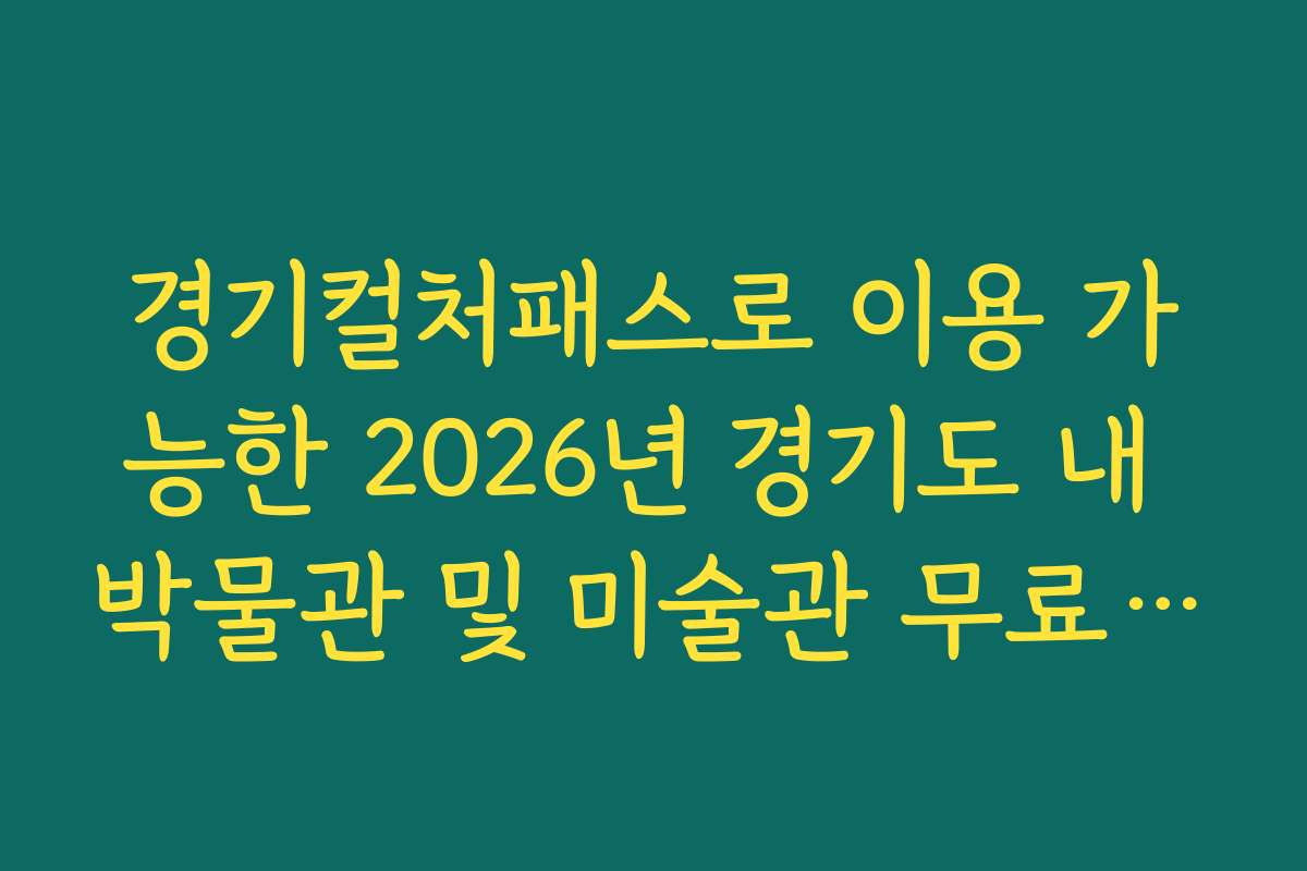 경기컬처패스로 이용 가능한 2026년 경기도 내 박물관 및 미술관 무료 입장 리스트