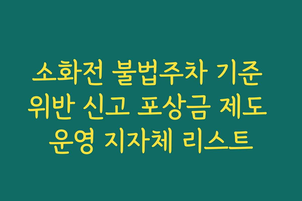소화전 불법주차 기준 위반 신고 포상금 제도 운영 지자체 리스트