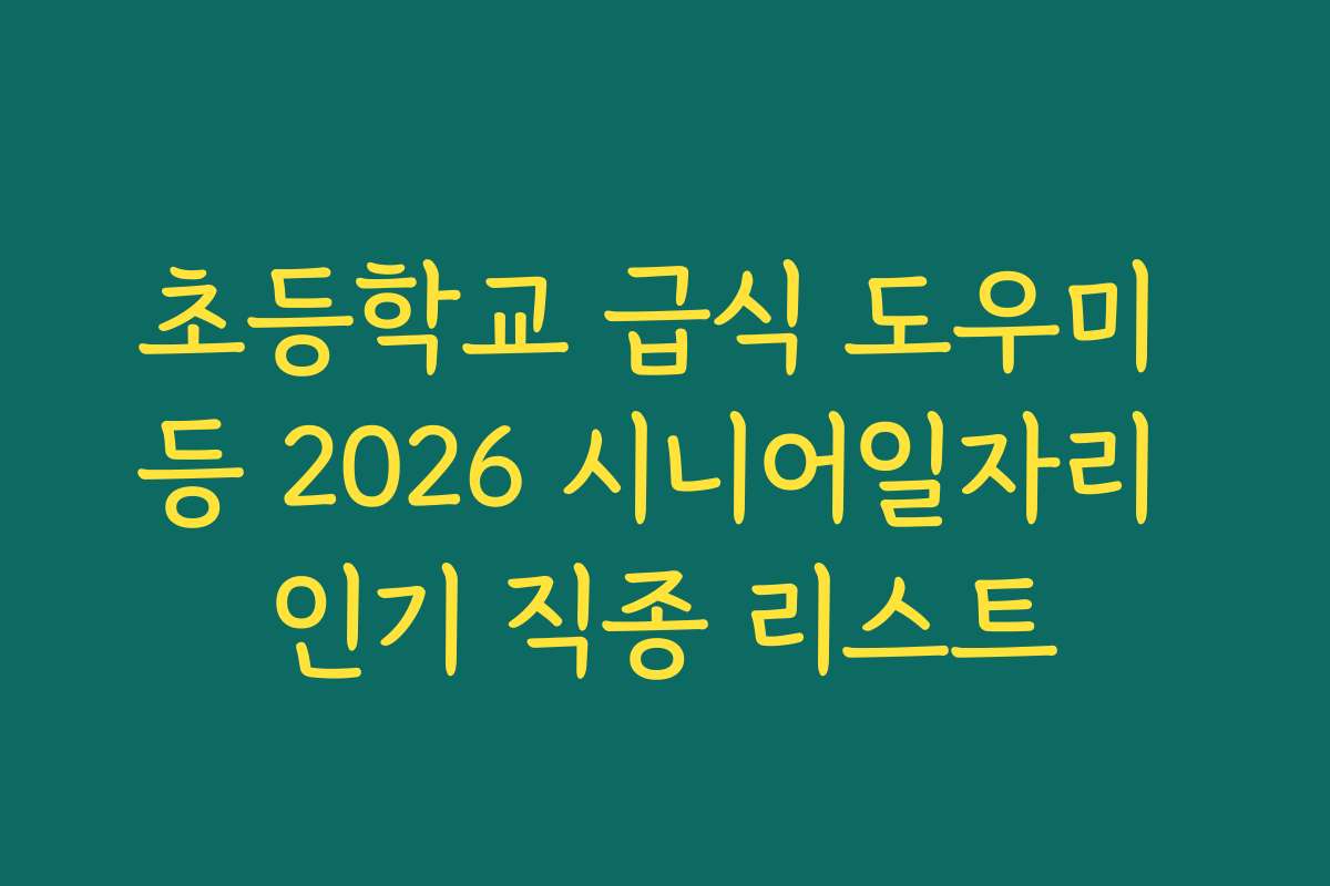 초등학교 급식 도우미 등 2026 시니어일자리 인기 직종 리스트