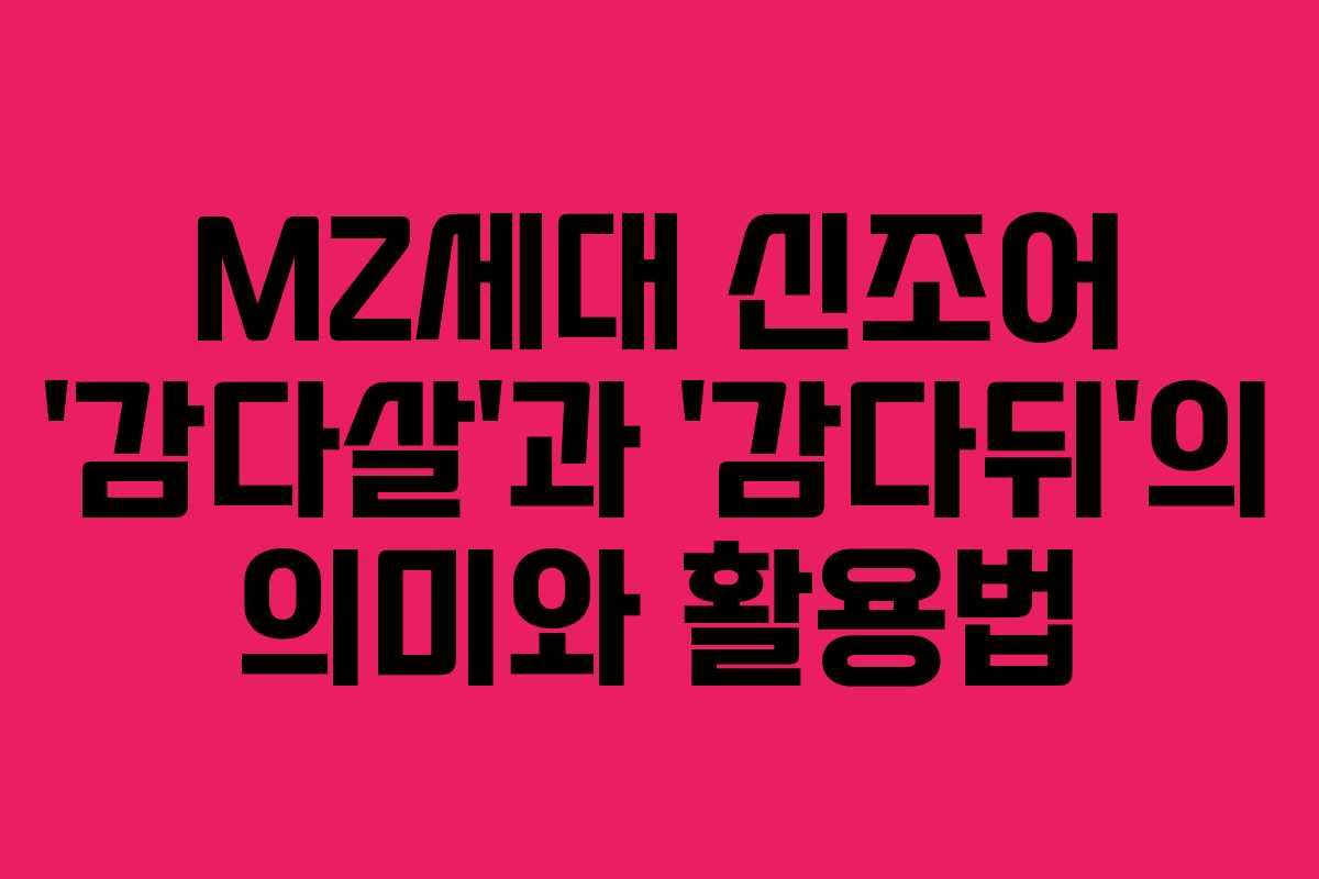 MZ세대 신조어 ‘감다살’과 ‘감다뒤’의 의미와 활용법