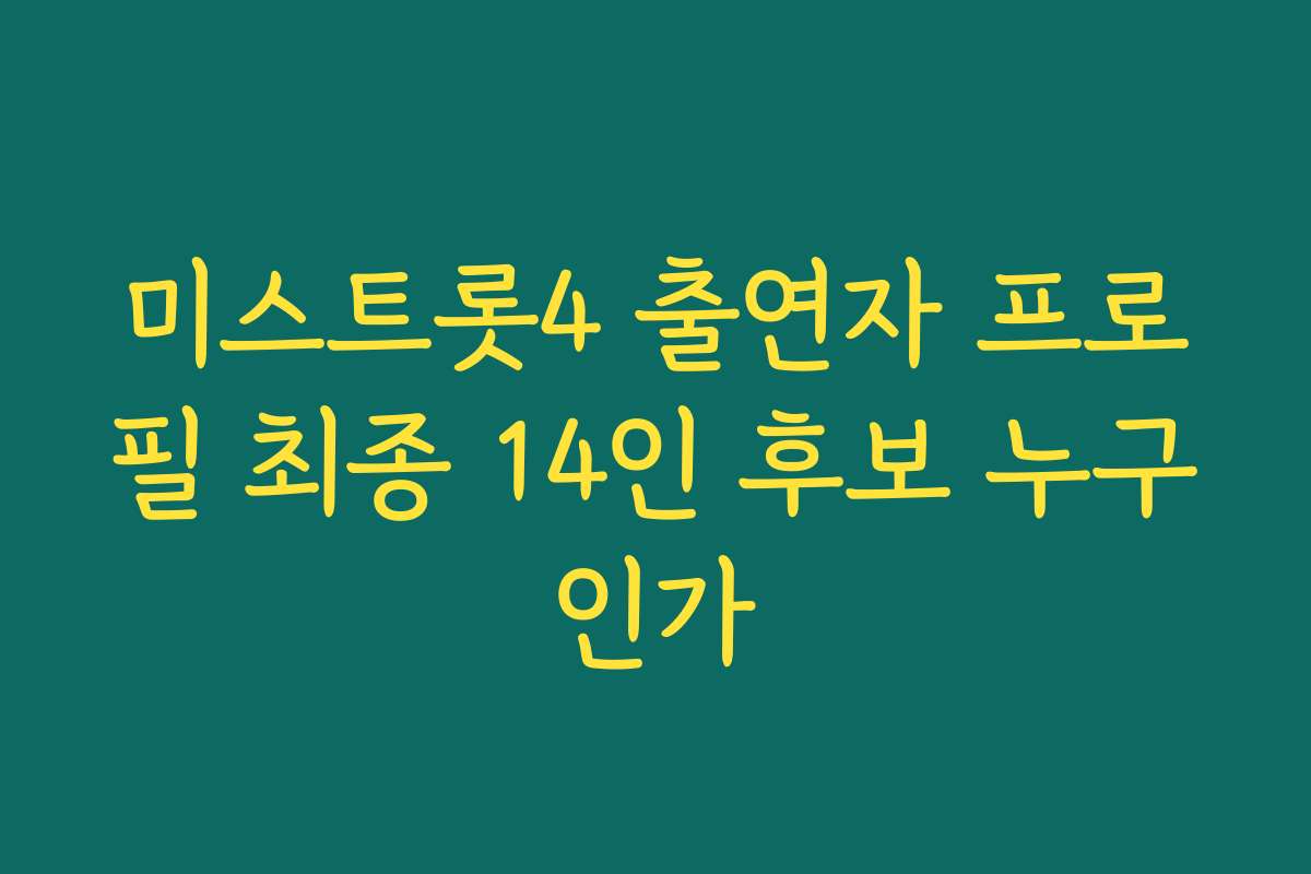 미스트롯4 출연자 프로필 최종 14인 후보 누구인가