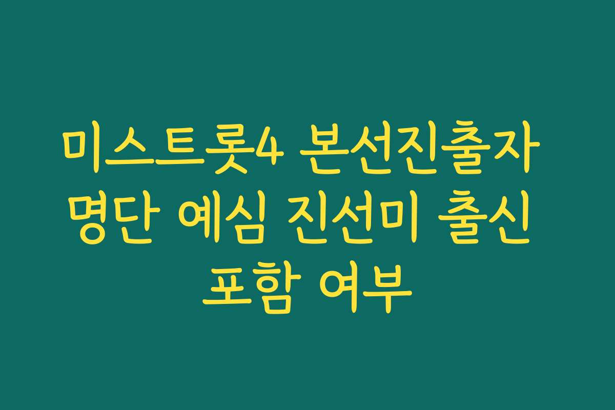 미스트롯4 본선진출자 명단 예심 진선미 출신 포함 여부