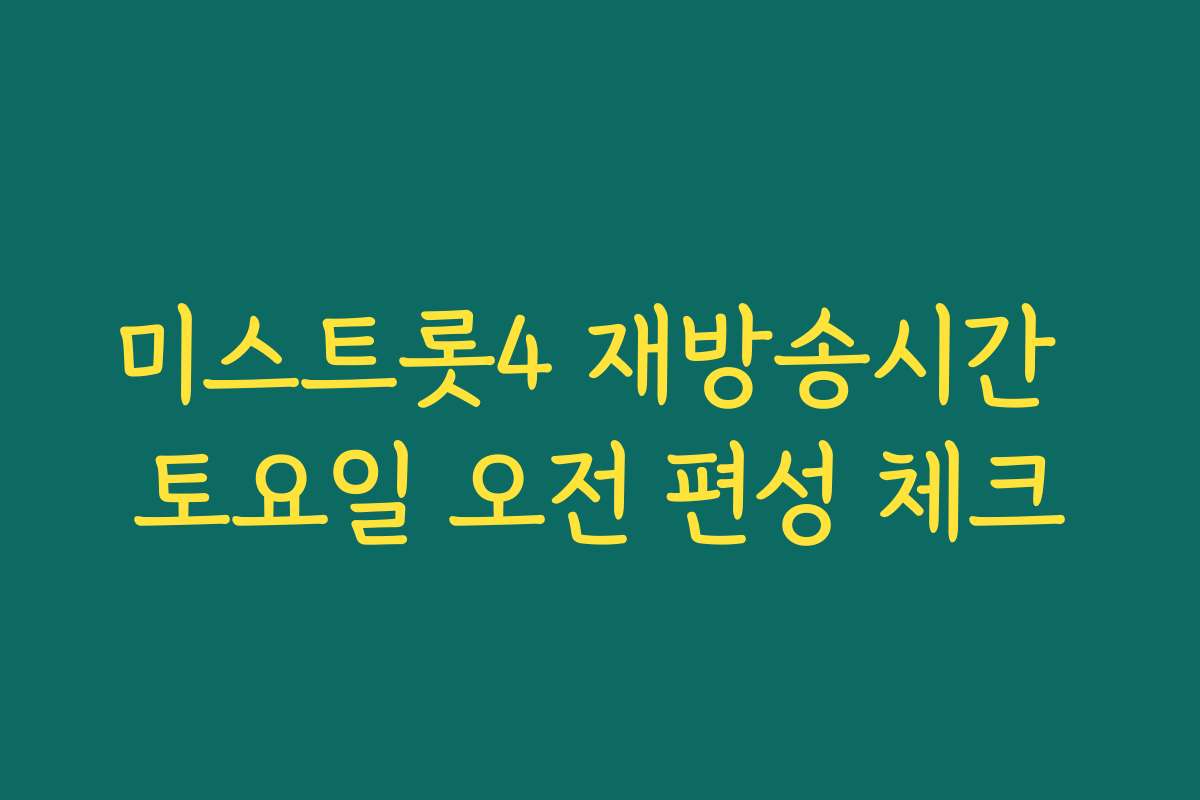 미스트롯4 재방송시간 토요일 오전 편성 체크