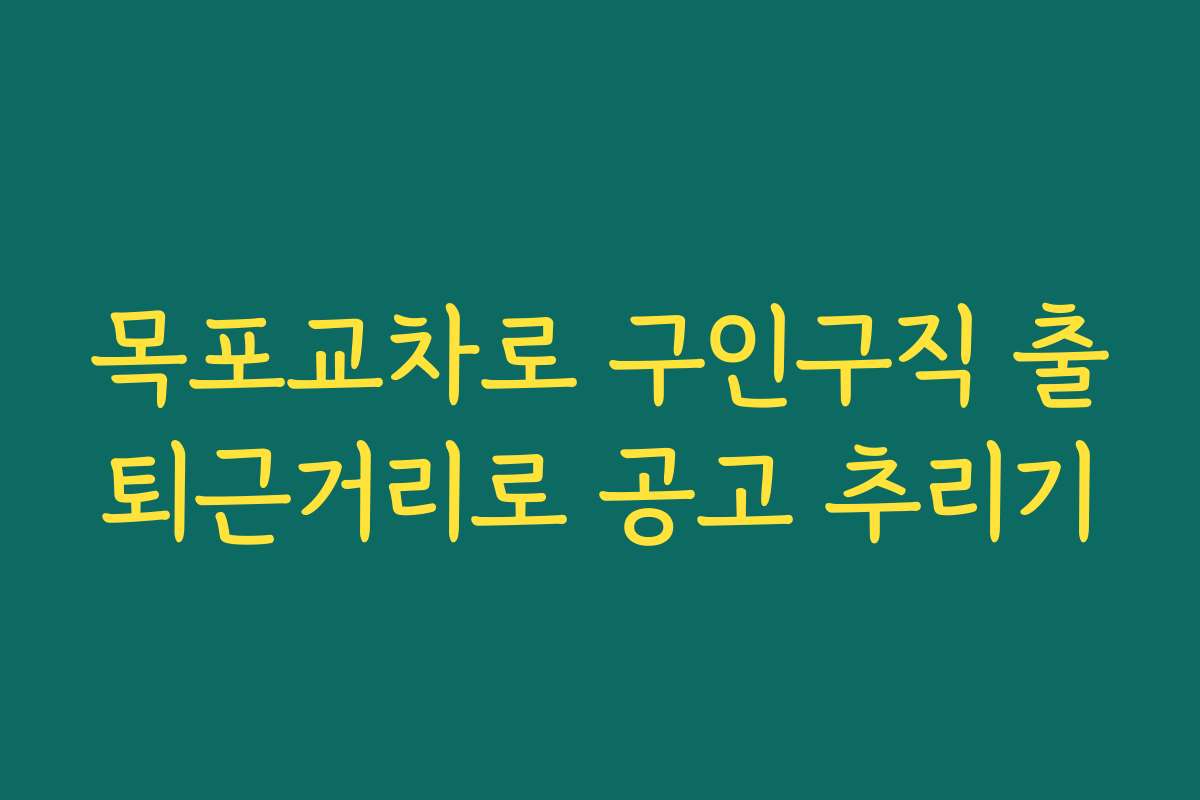 목포교차로 구인구직 출퇴근거리로 공고 추리기