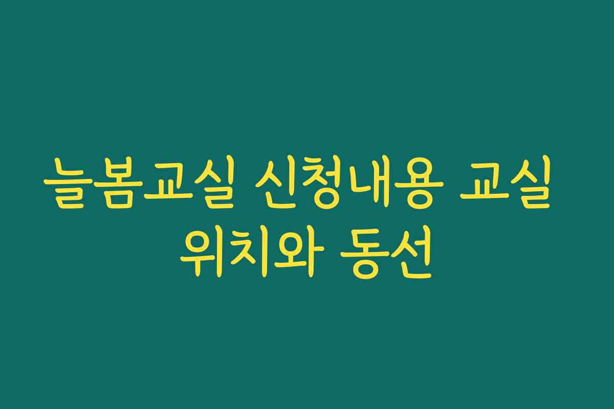 늘봄교실 신청내용 교실 위치와 동선