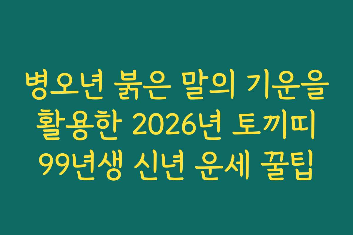 병오년 붉은 말의 기운을 활용한 2026년 토끼띠 99년생 신년 운세 꿀팁