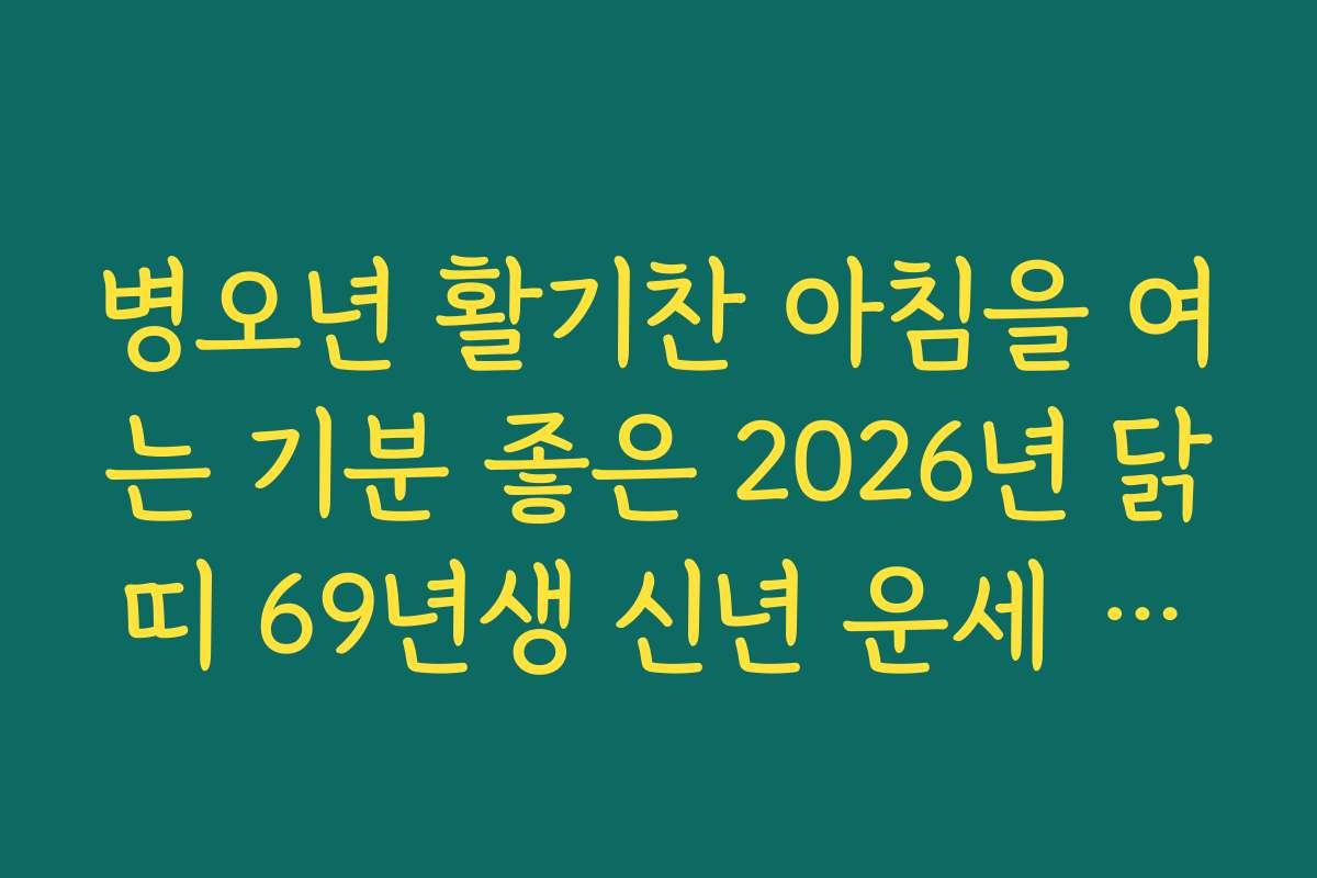병오년 활기찬 아침을 여는 기분 좋은 2026년 닭띠 69년생 신년 운세 알림
