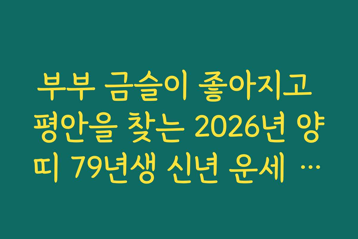 부부 금슬이 좋아지고 평안을 찾는 2026년 양띠 79년생 신년 운세 비법