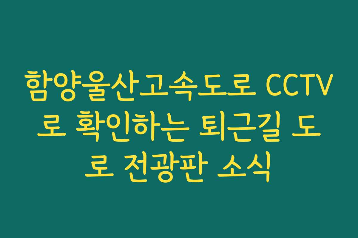 함양울산고속도로 CCTV로 확인하는 퇴근길 도로 전광판 소식