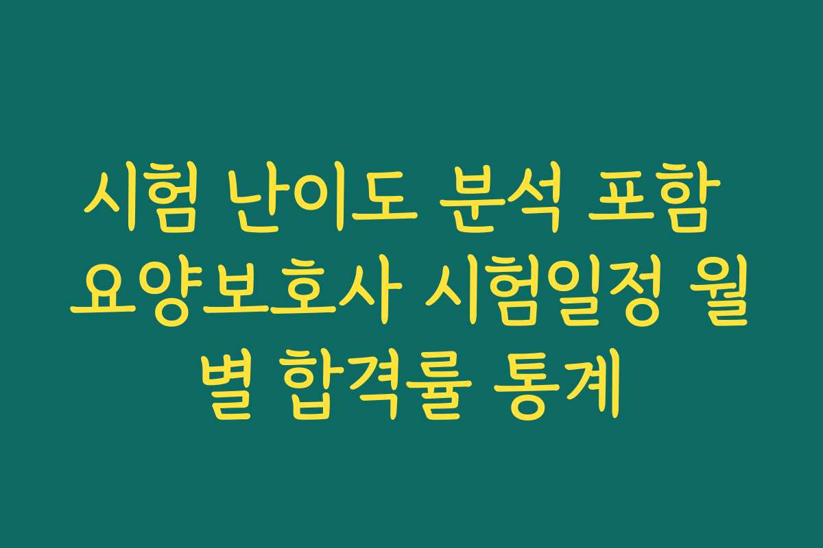 시험 난이도 분석 포함 요양보호사 시험일정 월별 합격률 통계