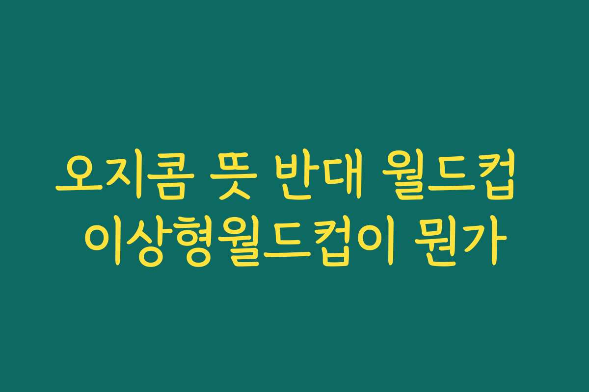 오지콤 뜻 반대 월드컵 이상형월드컵이 뭔가