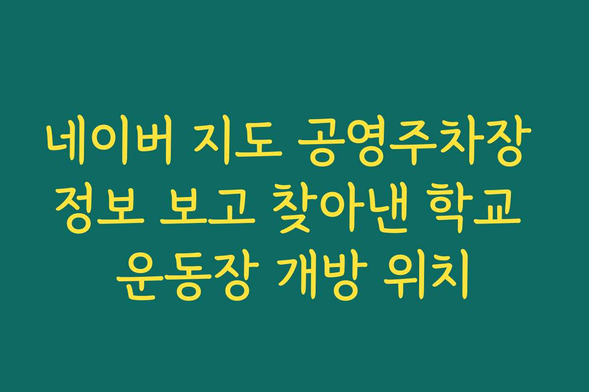 네이버 지도 공영주차장 정보 보고 찾아낸 학교 운동장 개방 위치