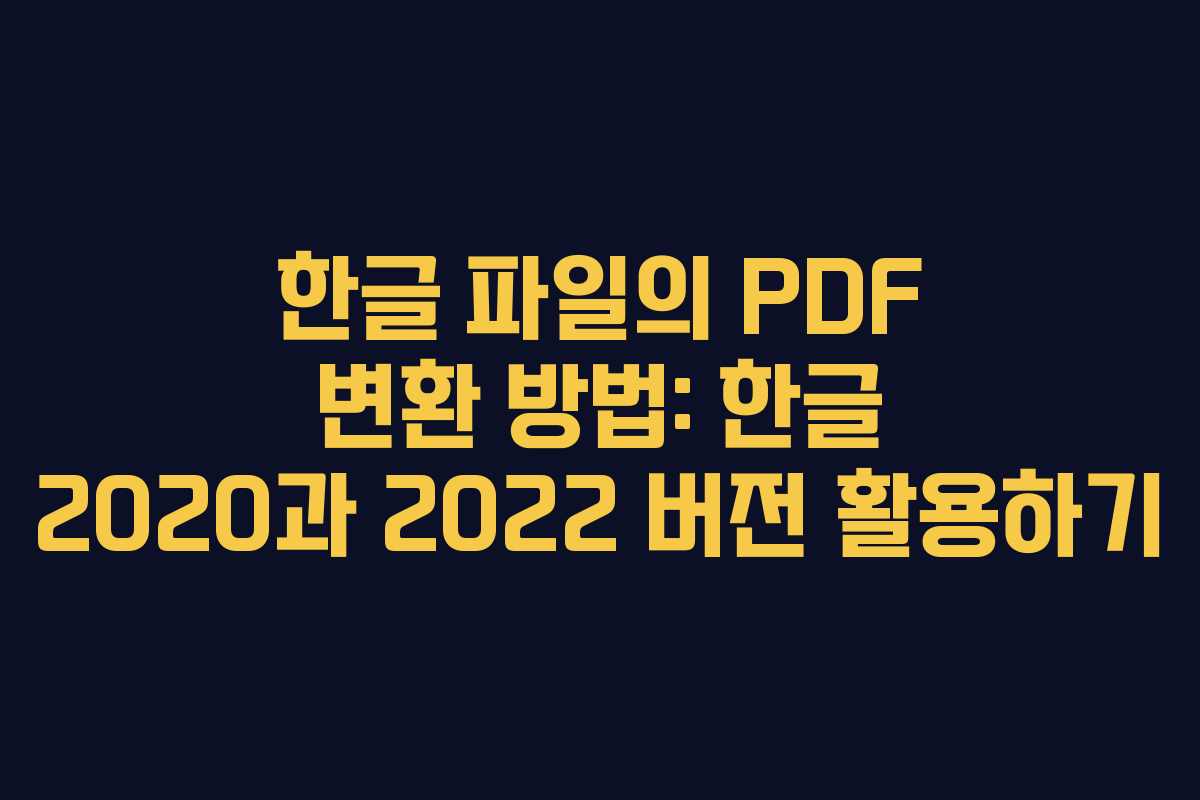 한글 파일의 PDF 변환 방법: 한글 2020과 2022 버전 활용하기
