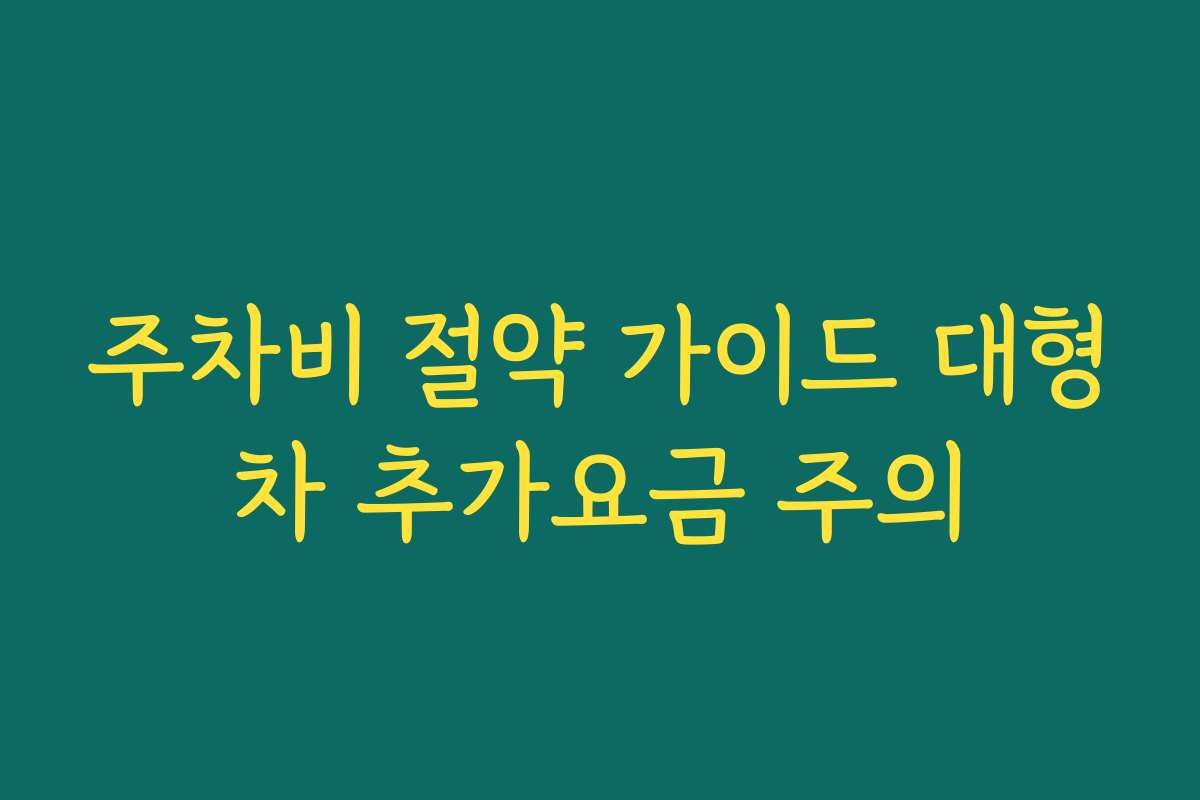 주차비 절약 가이드 대형차 추가요금 주의