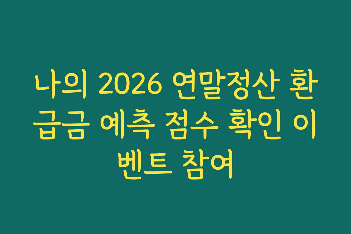 나의 2026 연말정산 환급금 예측 점수 확인 이벤트 참여