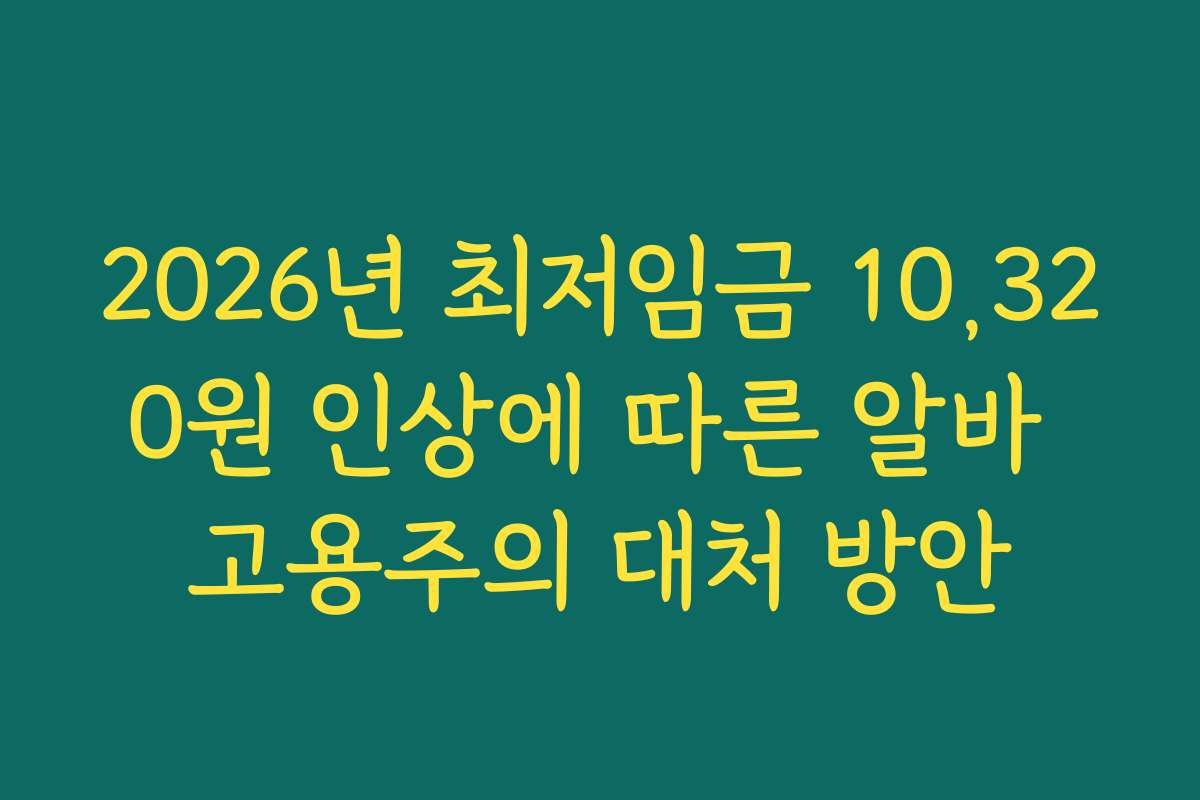 2026년 최저임금 10,320원 인상에 따른 알바 고용주의 대처 방안