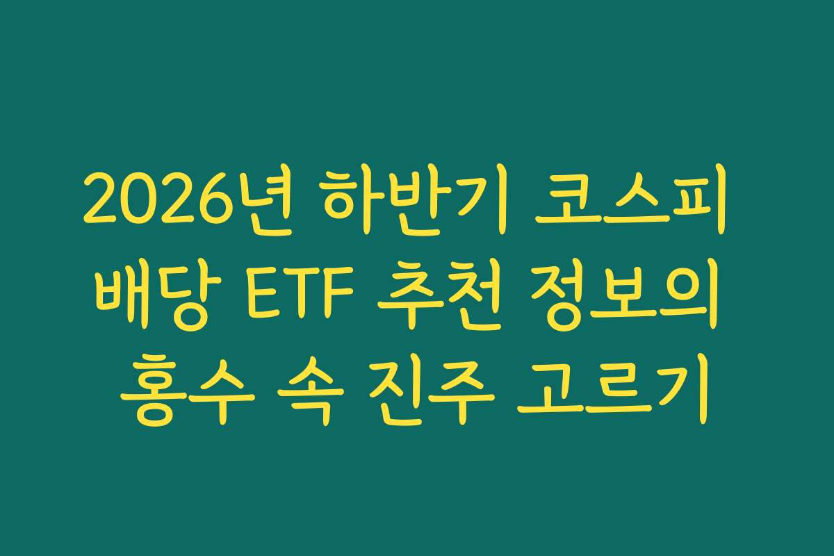 2026년 하반기 코스피 배당 ETF 추천 정보의 홍수 속 진주 고르기