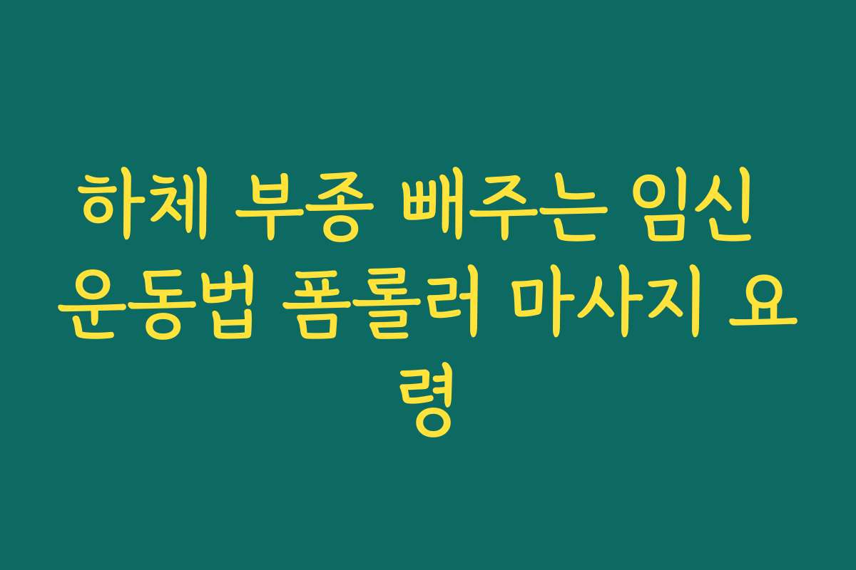 하체 부종 빼주는 임신 운동법 폼롤러 마사지 요령