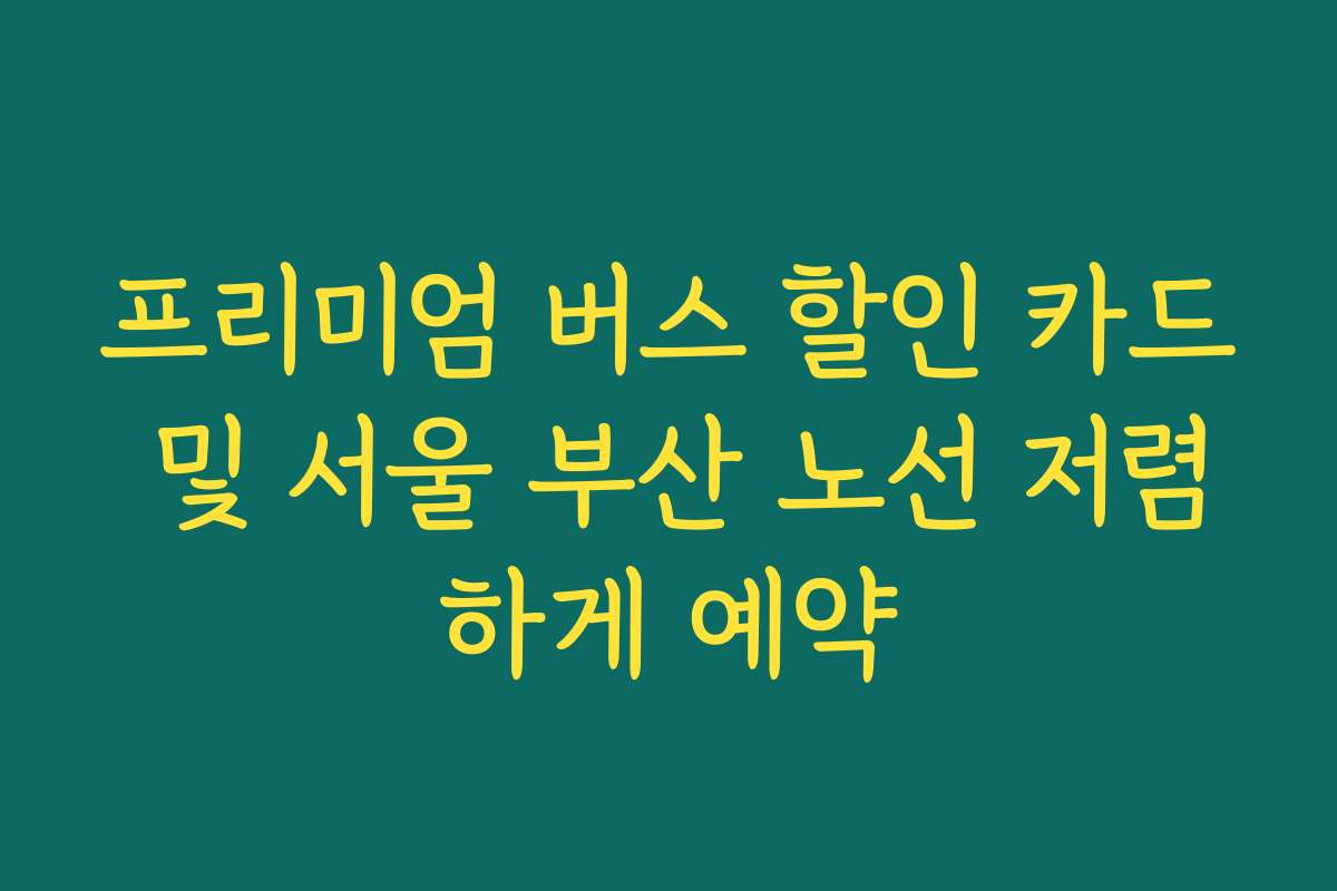 프리미엄 버스 할인 카드 및 서울 부산 노선 저렴하게 예약